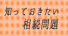 知っておきたい相続問題